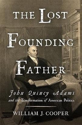 The lost founding father : John Quincy Adams and the transformation of American politics