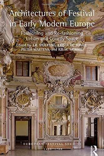 Architectures of festival in early modern Europe : fashioning and re-fashioning urban and courtly space