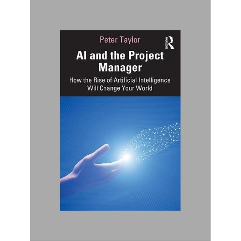 AI and the project manager : how the rise of artificial intelligence will change your world