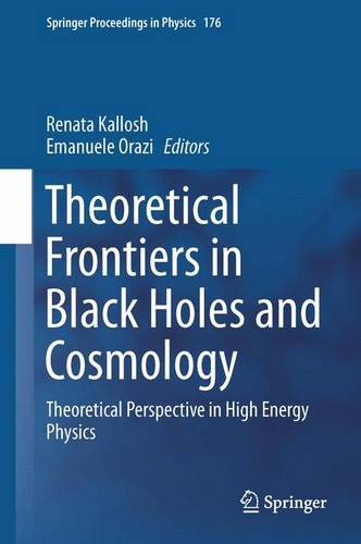 Theoretical frontiers in black holes and cosmology : theoretical perspective in high energy physics / Renata Kallosh, Emanuele, Orazi, editors.