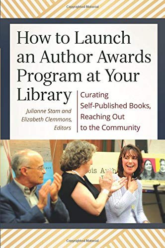 How to launch an author awards program at your library : curating self-published books, reaching out to the community