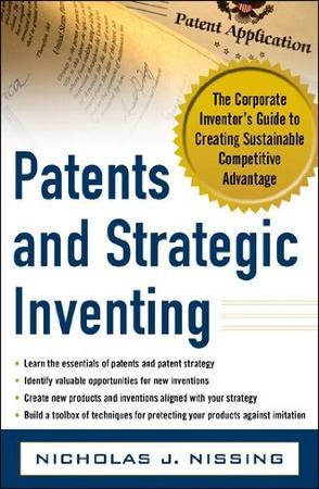 Patents and strategic inventing：the corporate inventor's guide to creating sustainable competitive advantage