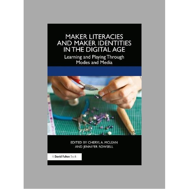 Maker literacies and maker identities in the digital age : learning and playing through modes and media