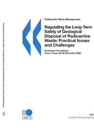 Regulating the long-term safety of geological disposal of radioactive waste：practical issues and challenges : workshop proceedings, Paris, France, 28-30 November 2006.
