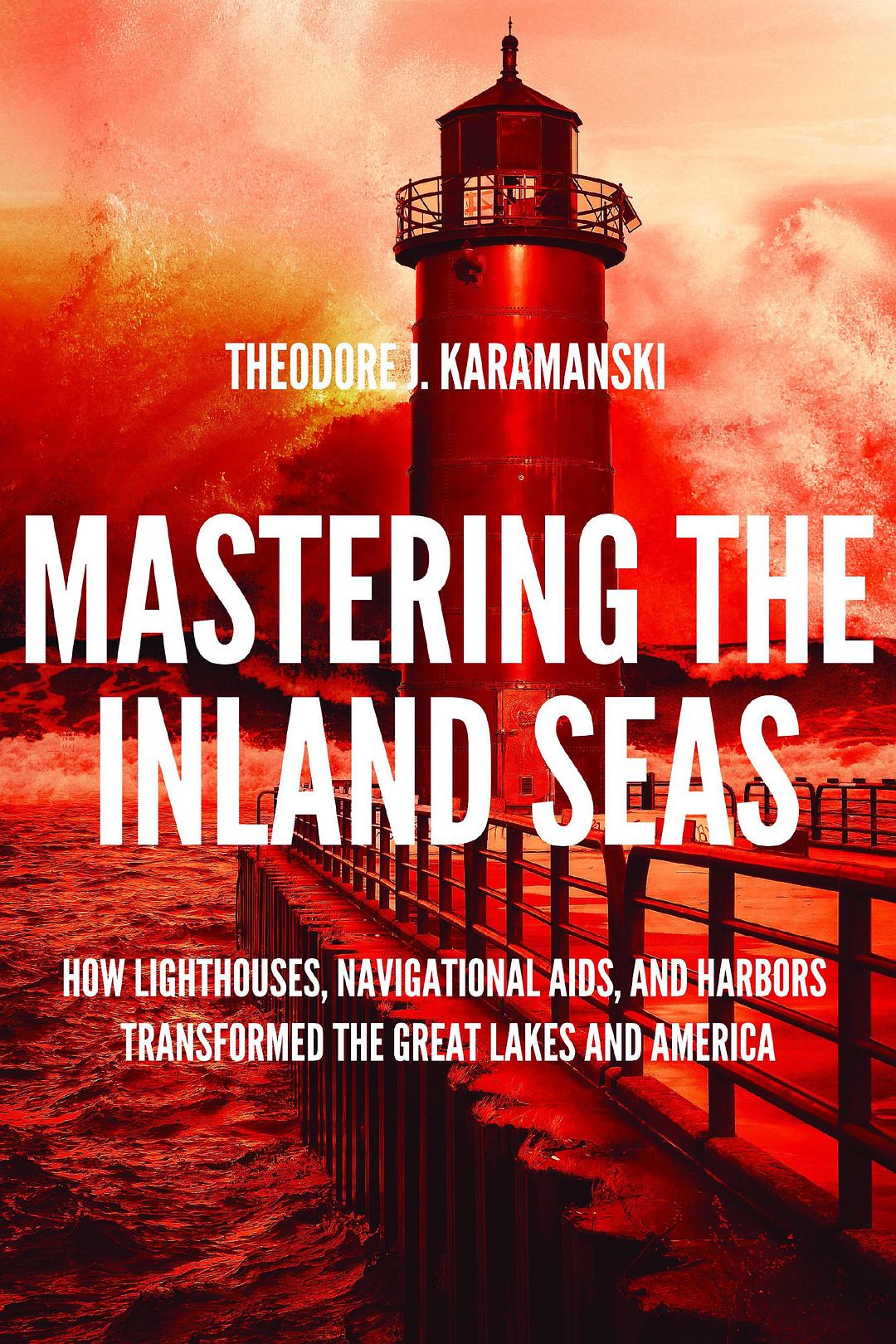 Mastering the inland seas : how lighthouses, navigational aids, and harbors transformed the Great Lakes and America