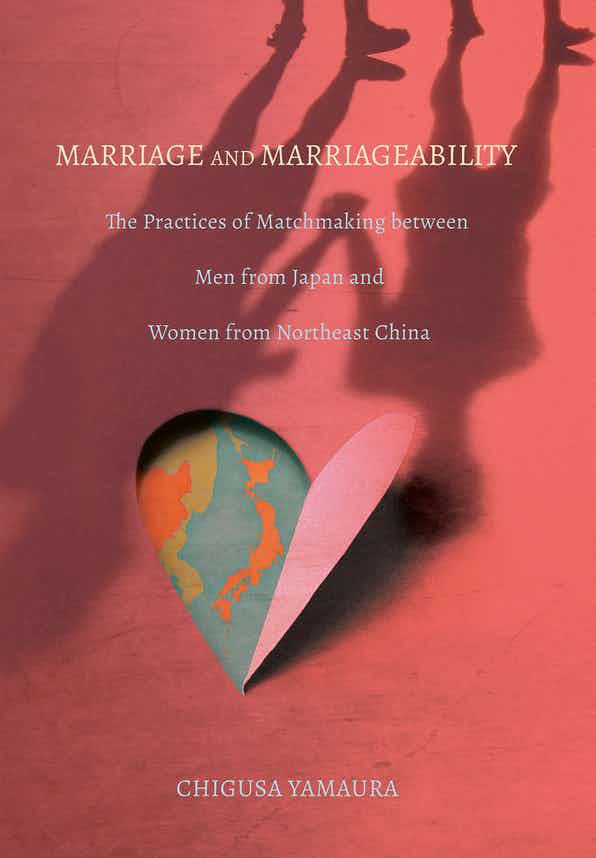 Marriage and marriageability : the practices of matchmaking between men from Japan and women from Northeast China