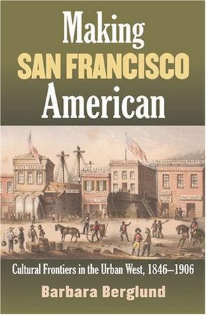 Making San Francisco American：cultural frontiers in the urban West, 1846-1906